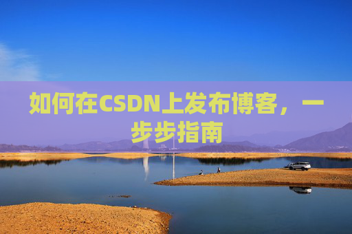 如何在CSDN上发布博客，一步步指南